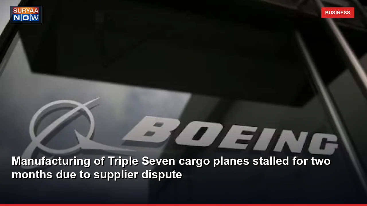 Manufacturing of Triple Seven cargo planes stalled for two months due to supplier dispute