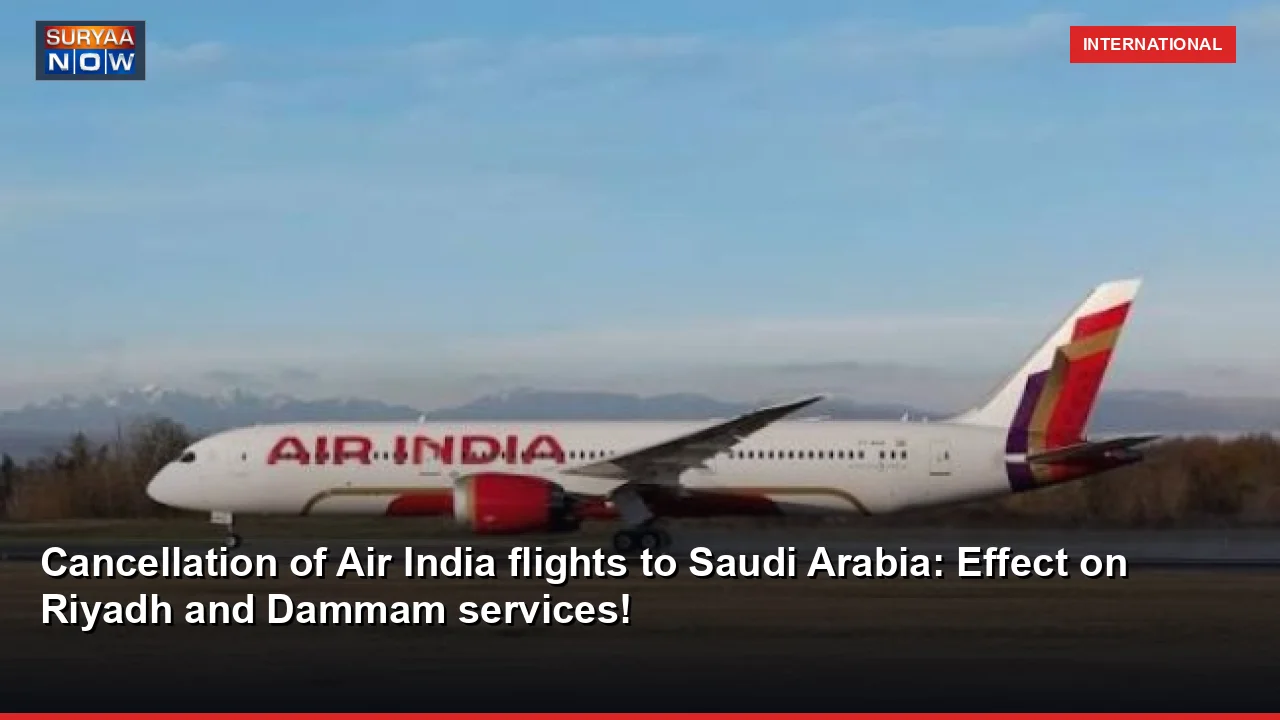 Cancellation of Air India flights to Saudi Arabia: Effect on Riyadh and Dammam services!