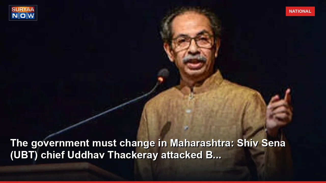 The government must change in Maharashtra: Shiv Sena (UBT) chief Uddhav Thackeray attacked B...