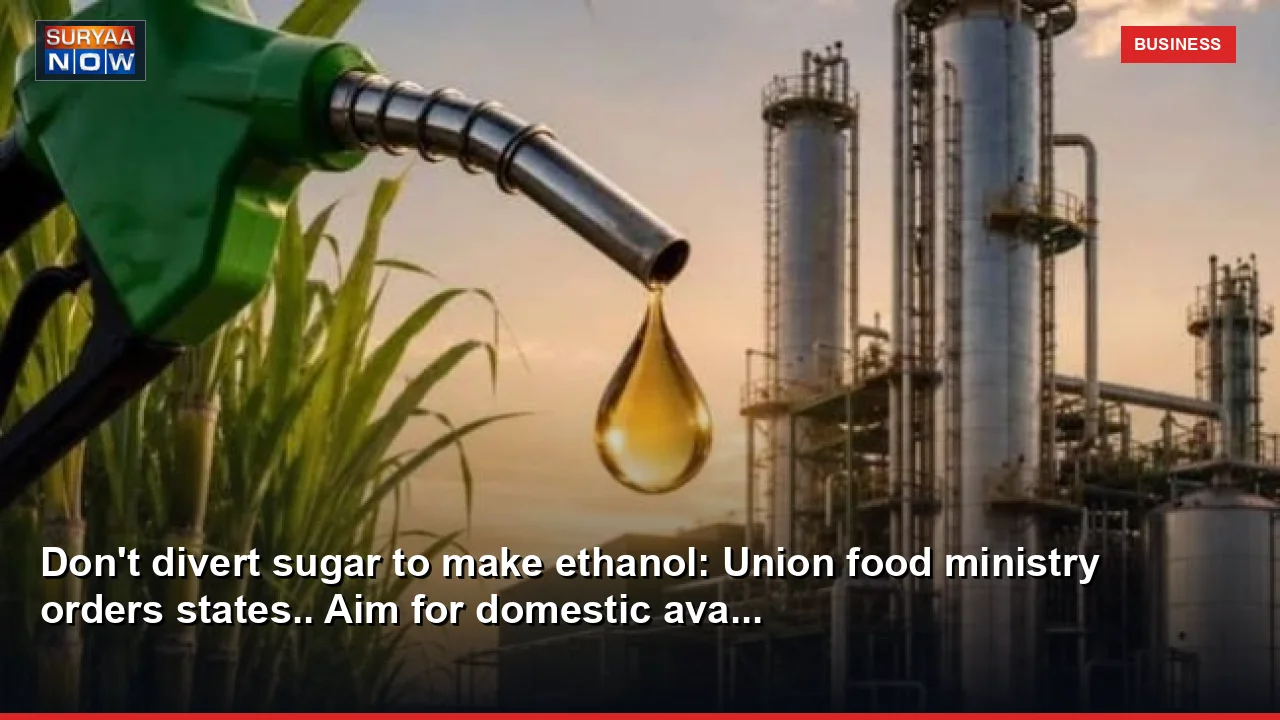 Don't divert sugar to make ethanol: Union food ministry orders states.. Aim for domestic ava...