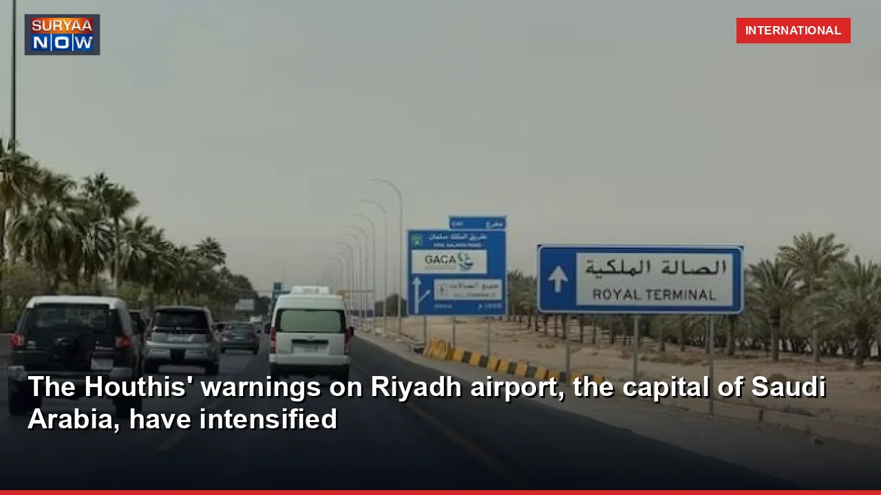 The Houthis' warnings on Riyadh airport, the capital of Saudi Arabia, have intensified