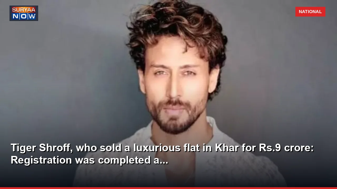 Tiger Shroff, who sold a luxurious flat in Khar for Rs.9 crore: Registration was completed a...