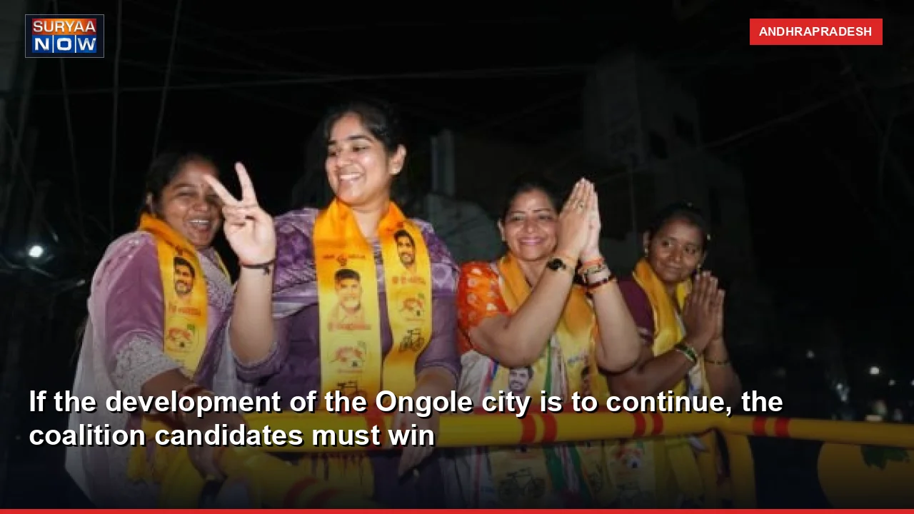If the development of the Ongole city is to continue, the coalition candidates must win