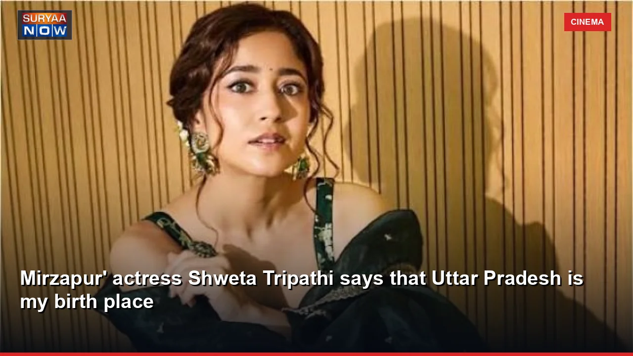 Mirzapur' actress Shweta Tripathi says that Uttar Pradesh is my birth place