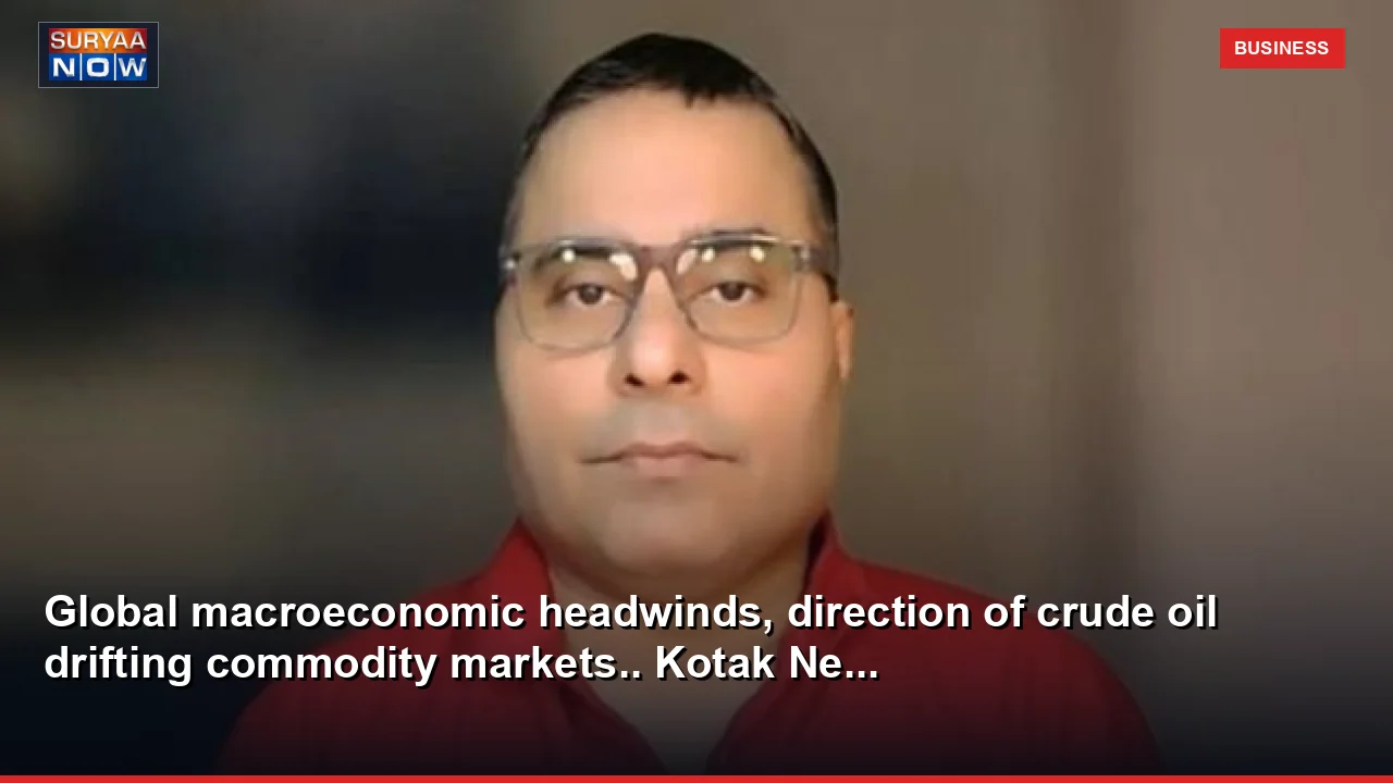 Global macroeconomic headwinds, direction of crude oil drifting commodity markets.. Kotak Ne...
