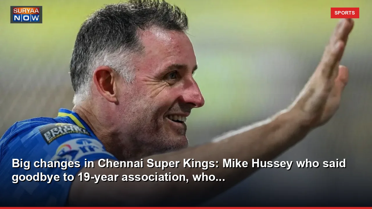 Big changes in Chennai Super Kings: Mike Hussey who said goodbye to 19-year association, who...