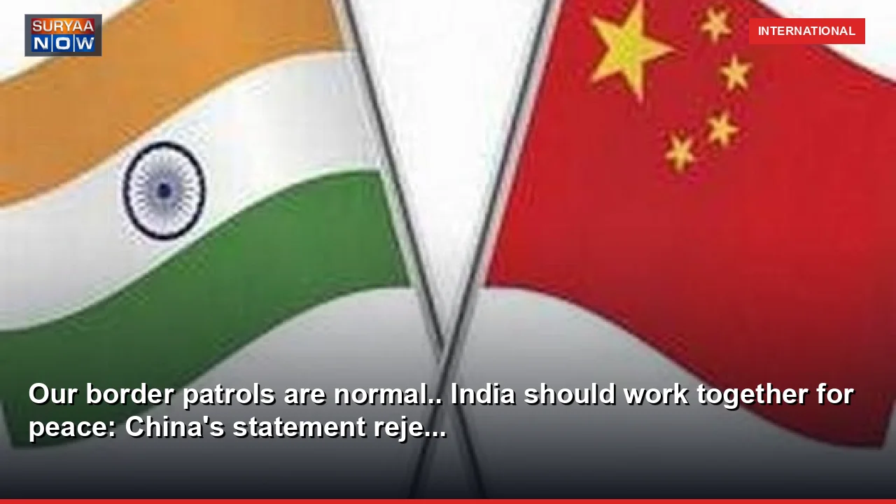 Our border patrols are normal.. India should work together for peace: China's statement reje...