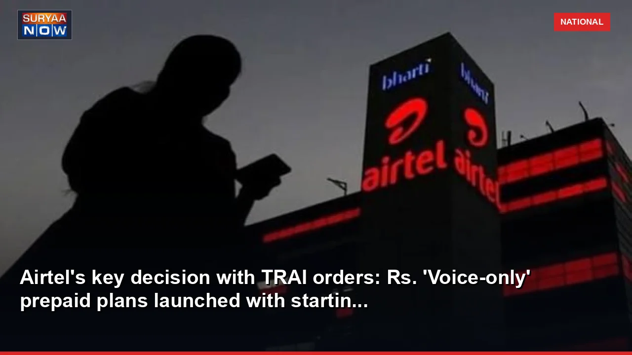 Airtel's key decision with TRAI orders: Rs. 'Voice-only' prepaid plans launched with startin...