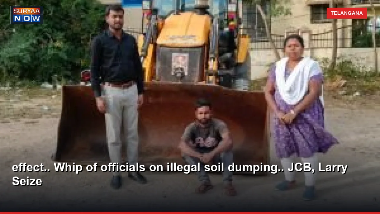 effect.. Whip of officials on illegal soil dumping.. JCB, Larry Seize
