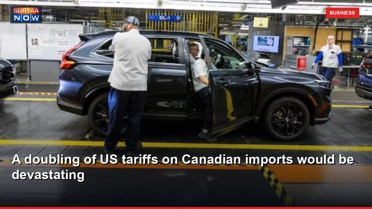 A doubling of US tariffs on Canadian imports would be devastating