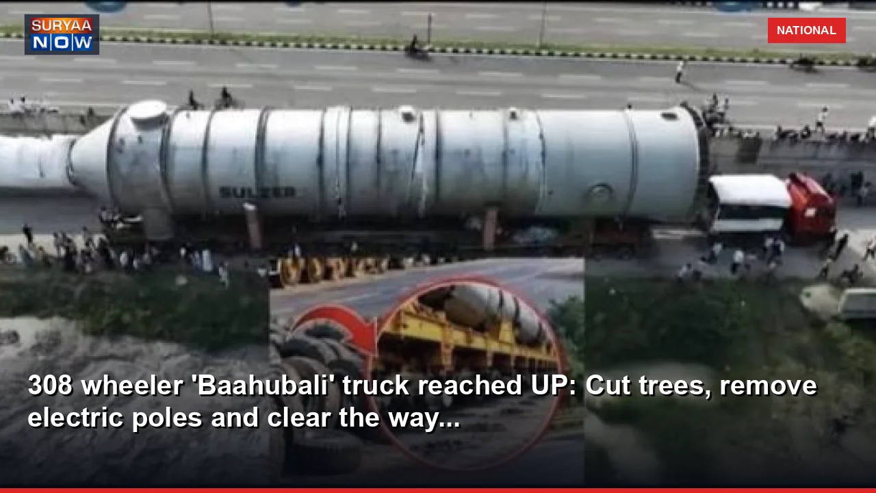 308 wheeler 'Baahubali' truck reached UP: Cut trees, remove electric poles and clear the way...