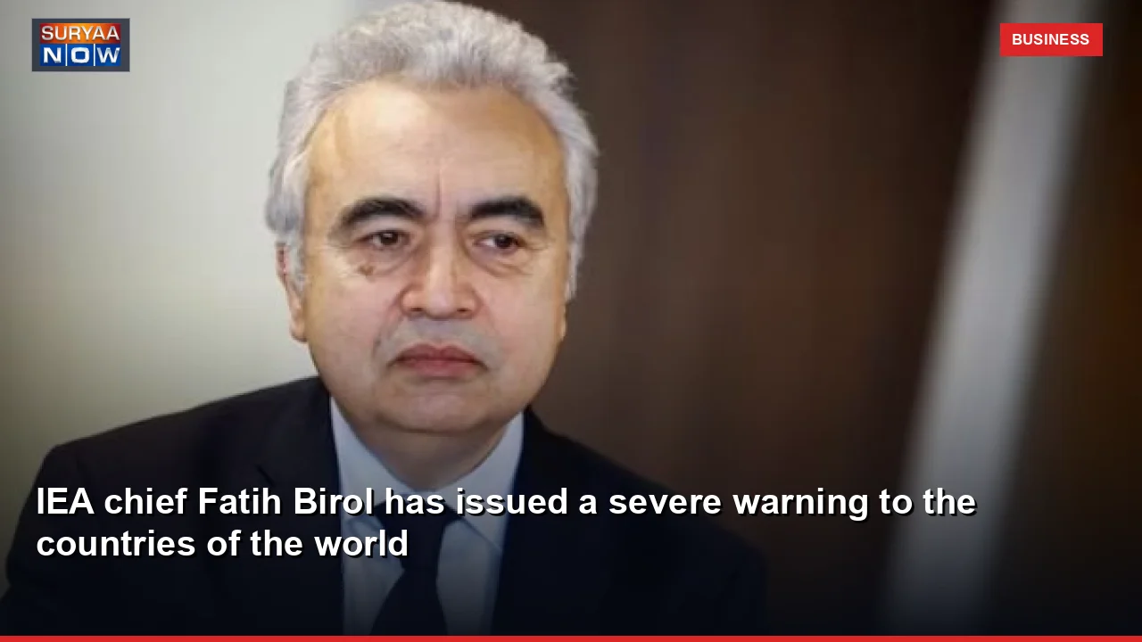 IEA chief Fatih Birol has issued a severe warning to the countries of the world