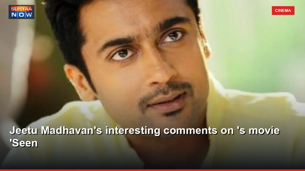Jeetu Madhavan's interesting comments on 's movie 'Seen