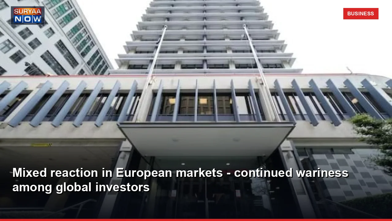 Mixed reaction in European markets - continued wariness among global investors