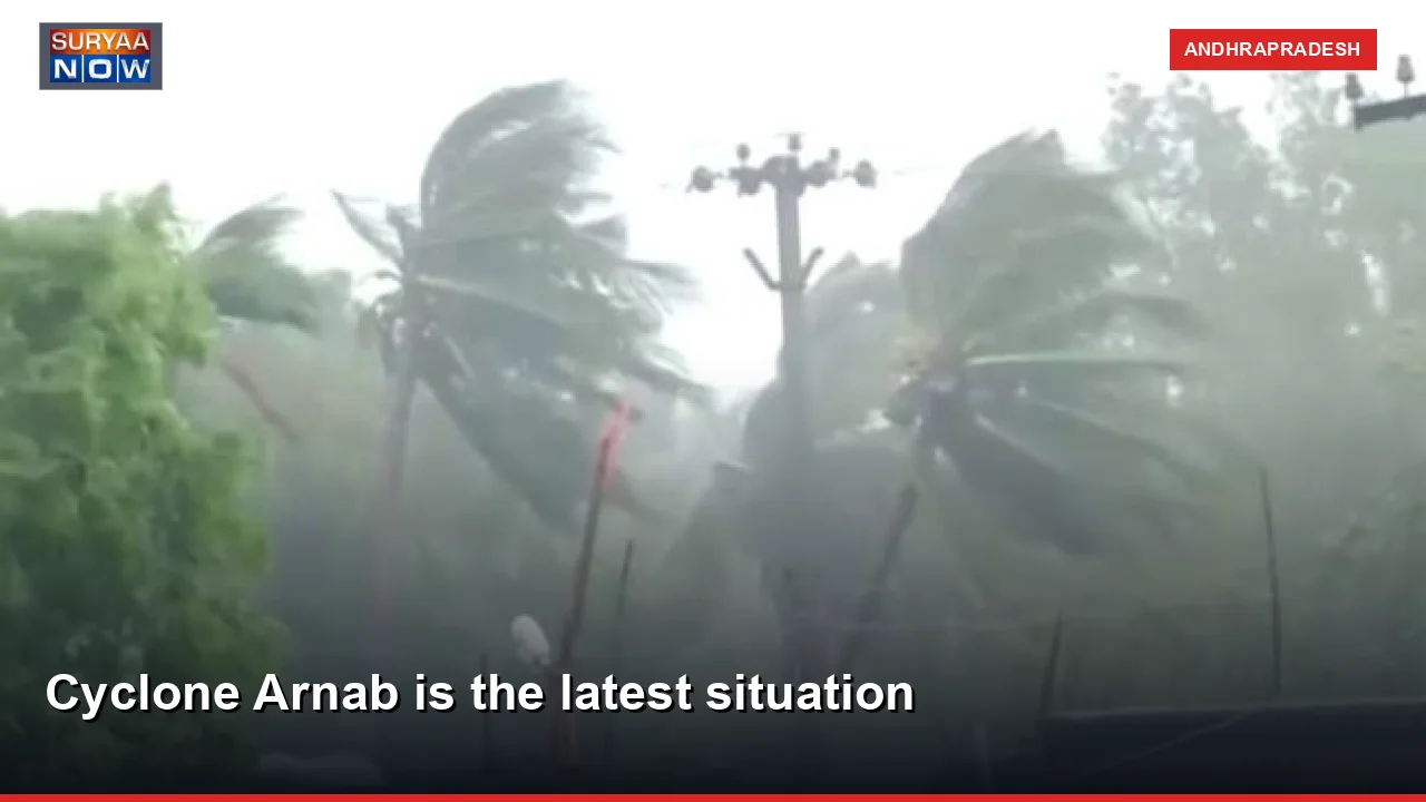 Cyclone Arnab is the latest situation
