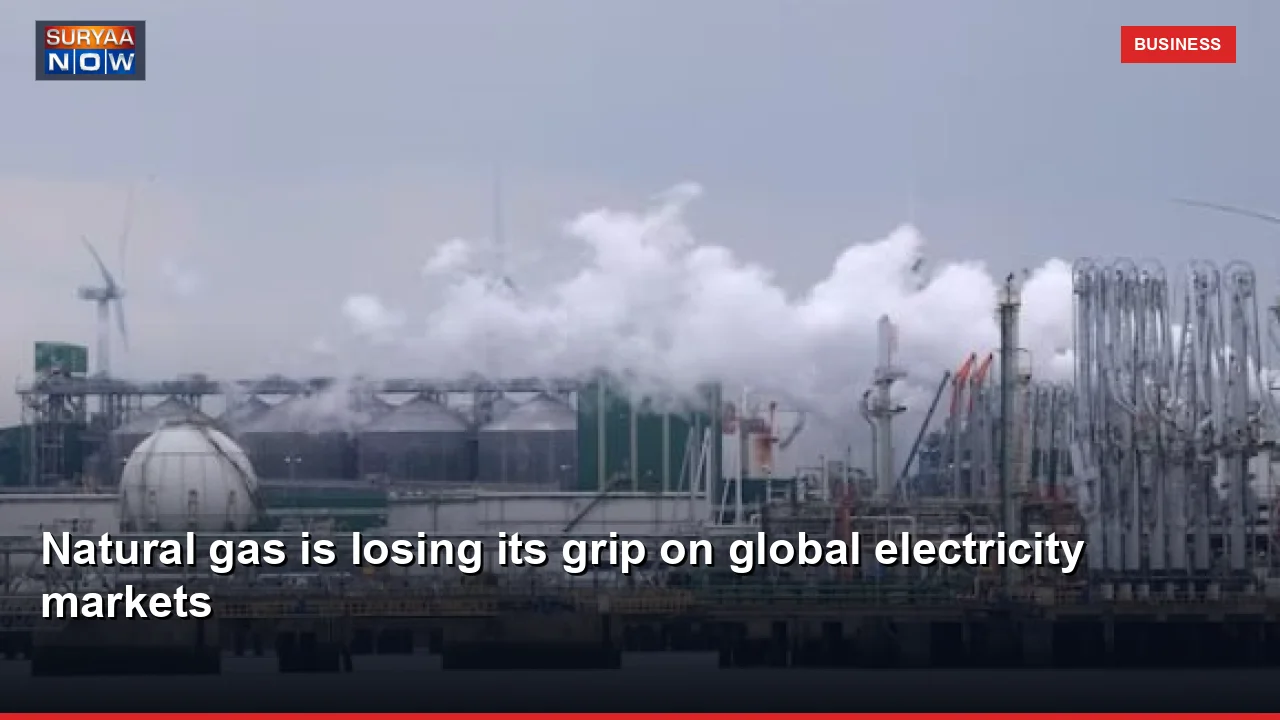 Natural gas is losing its grip on global electricity markets