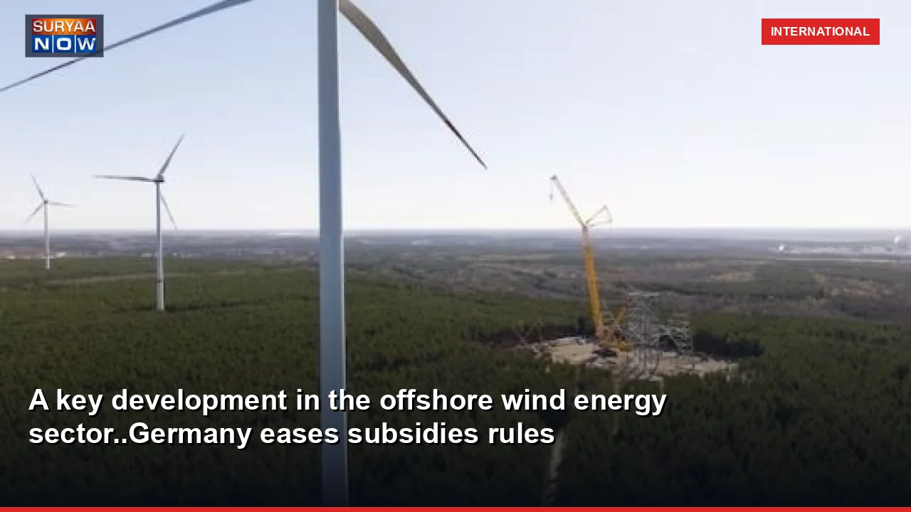 A key development in the offshore wind energy sector..Germany eases subsidies rules