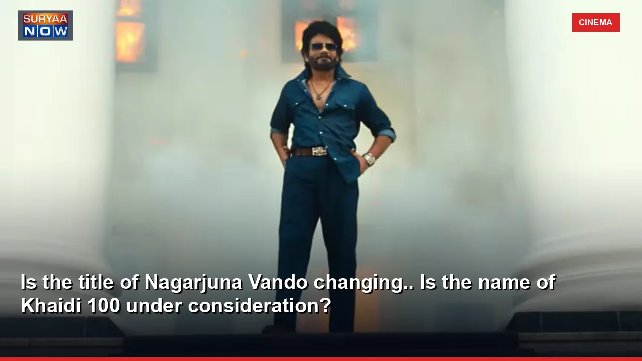 Is the title of Nagarjuna Vando changing.. Is the name of Khaidi 100 under consideration?