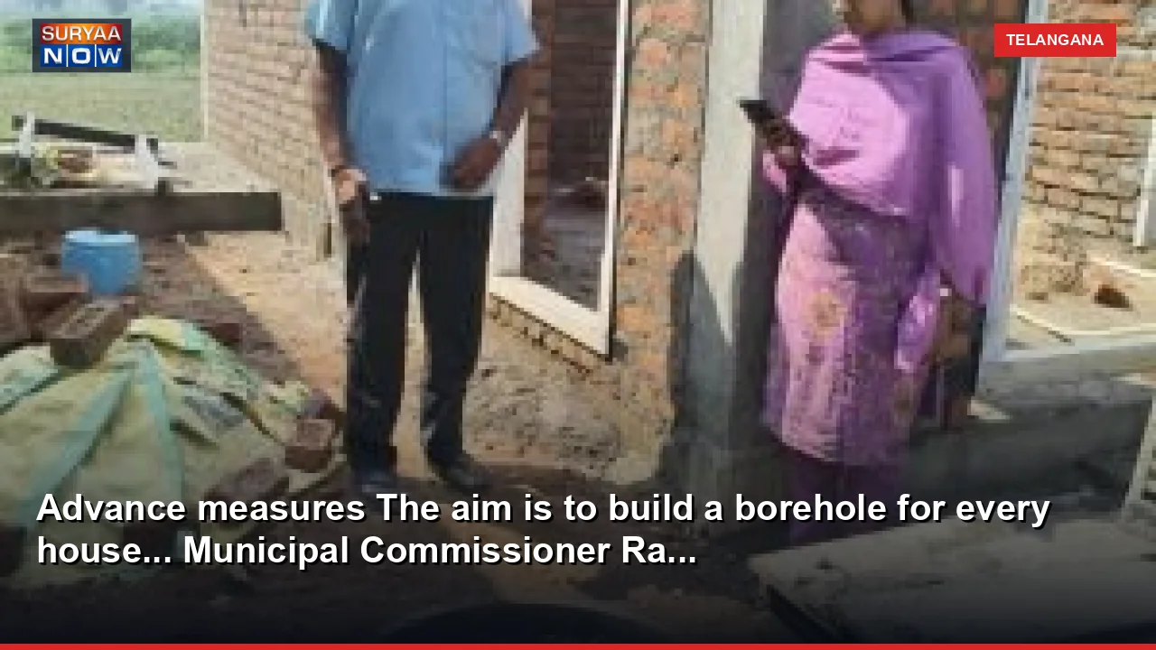 Advance measures The aim is to build a borehole for every house... Municipal Commissioner Ra...