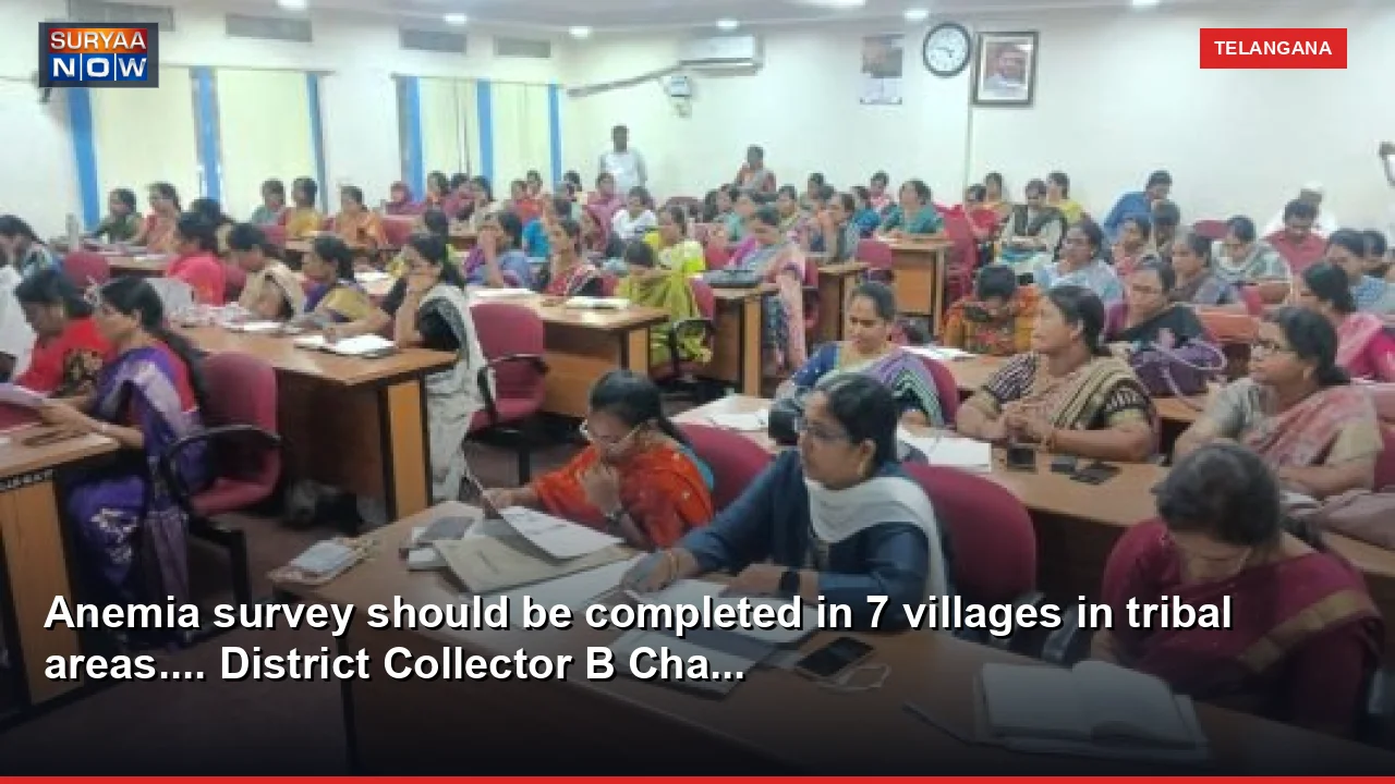 Anemia survey should be completed in 7 villages in tribal areas.... District Collector B Cha...