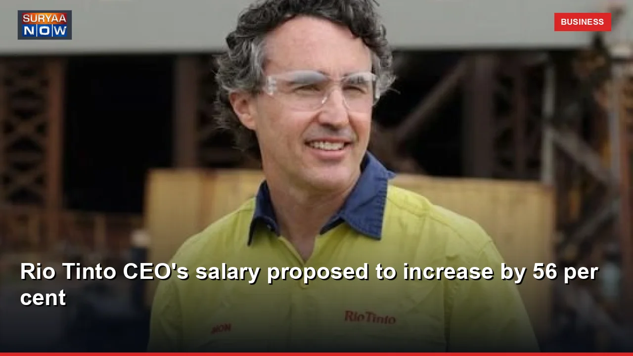 Rio Tinto CEO's salary proposed to increase by 56 per cent