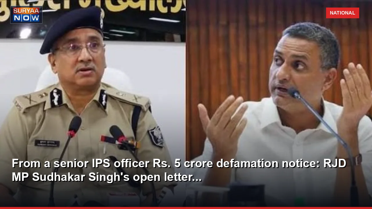 From a senior IPS officer Rs. 5 crore defamation notice: RJD MP Sudhakar Singh's open letter...