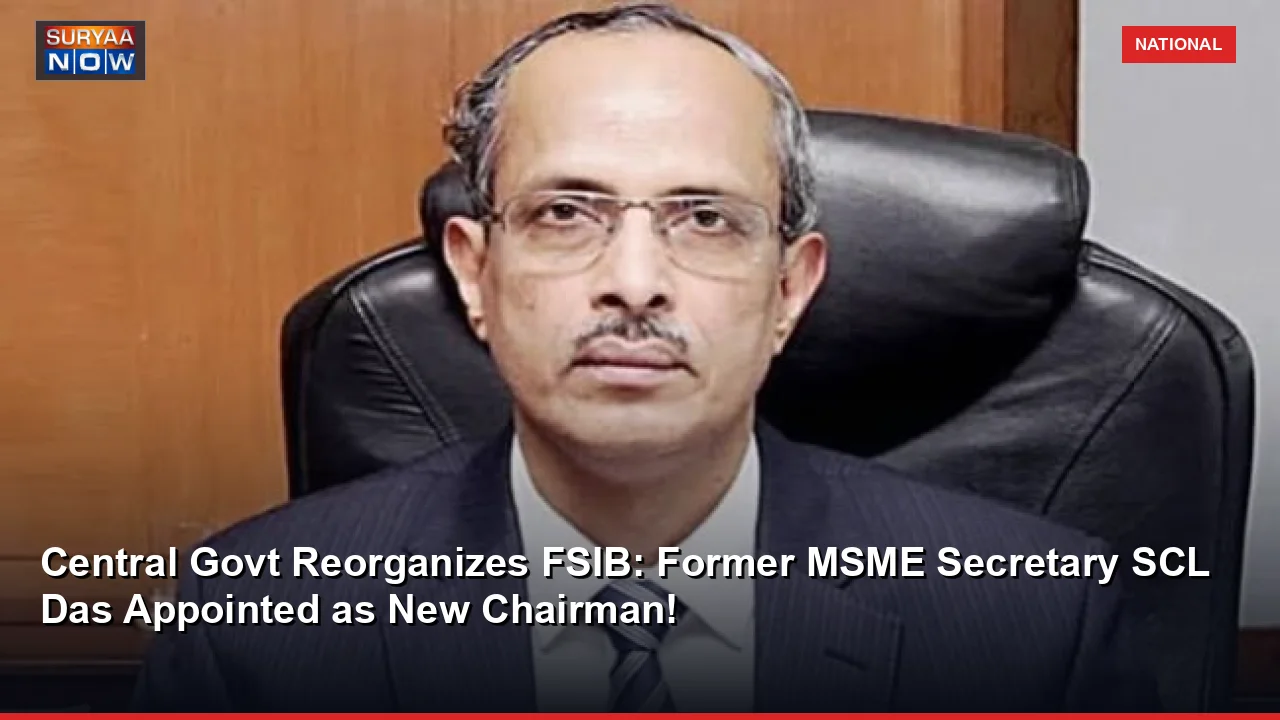 Central Govt Reorganizes FSIB: Former MSME Secretary SCL Das Appointed as New Chairman!