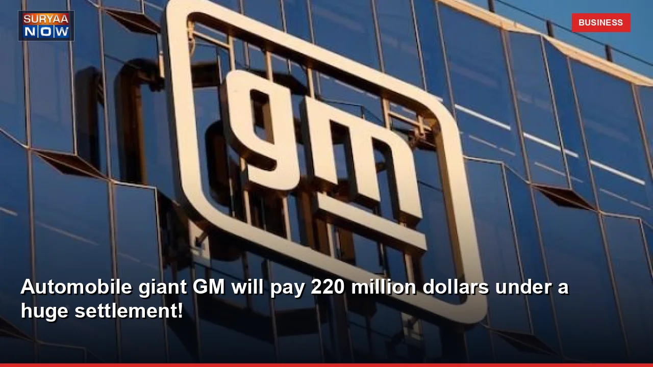 Automobile giant GM will pay 220 million dollars under a huge settlement!