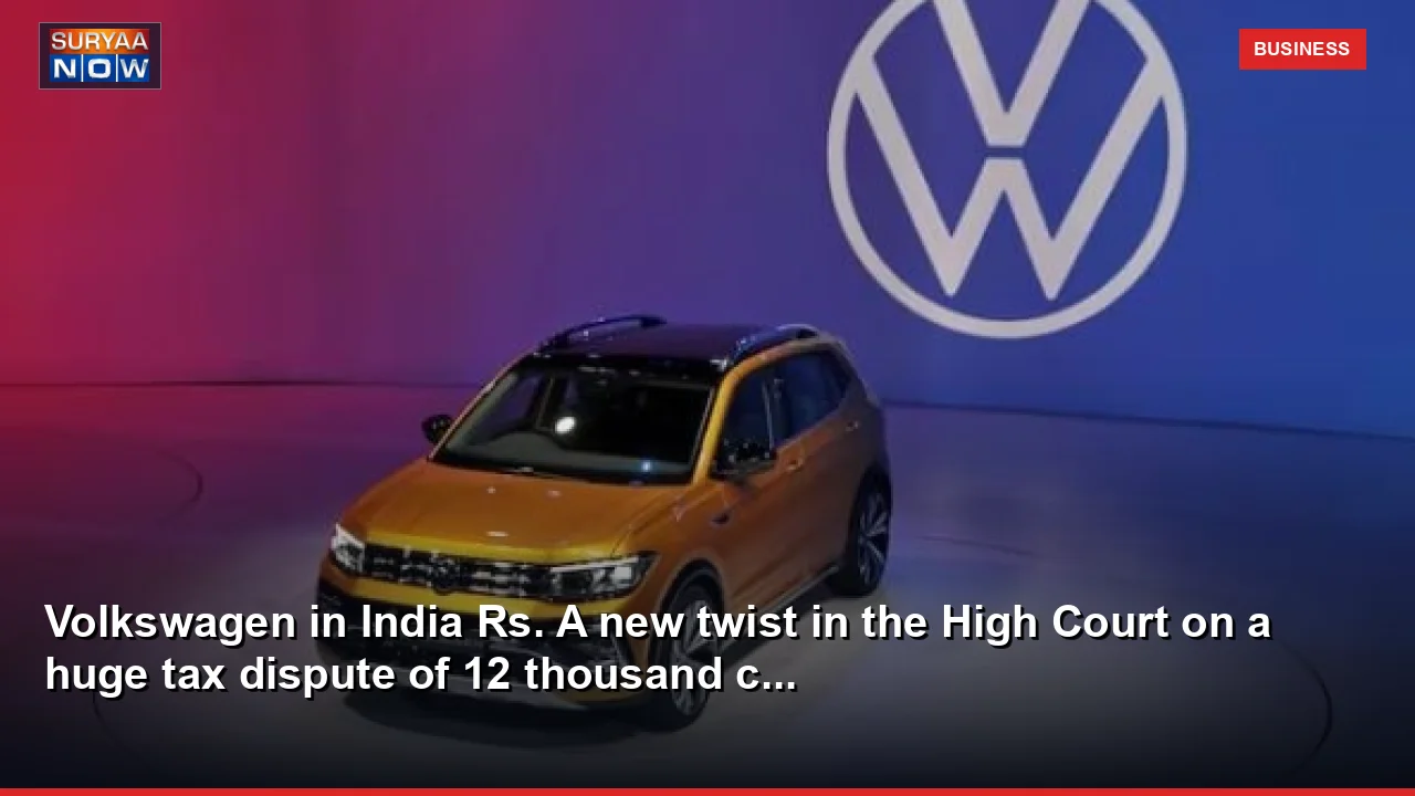 Volkswagen in India Rs. A new twist in the High Court on a huge tax dispute of 12 thousand c...