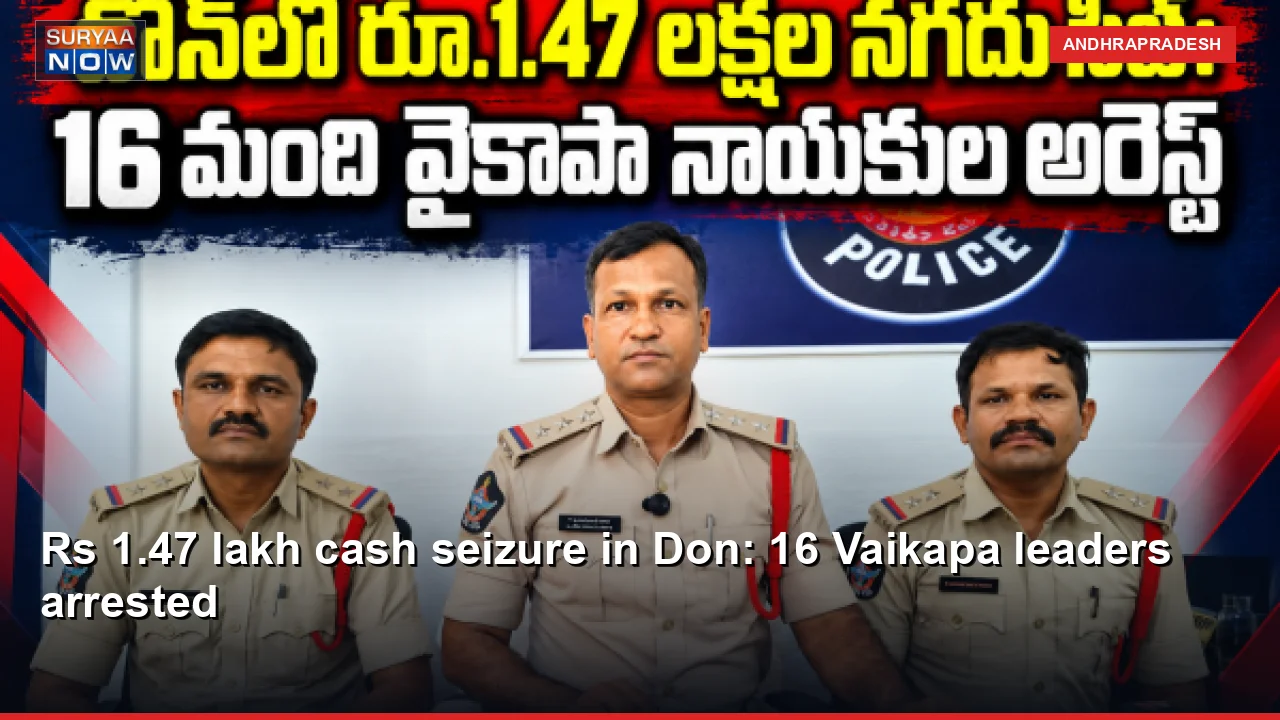 Rs 1.47 lakh cash seizure in Don: 16 Vaikapa leaders arrested