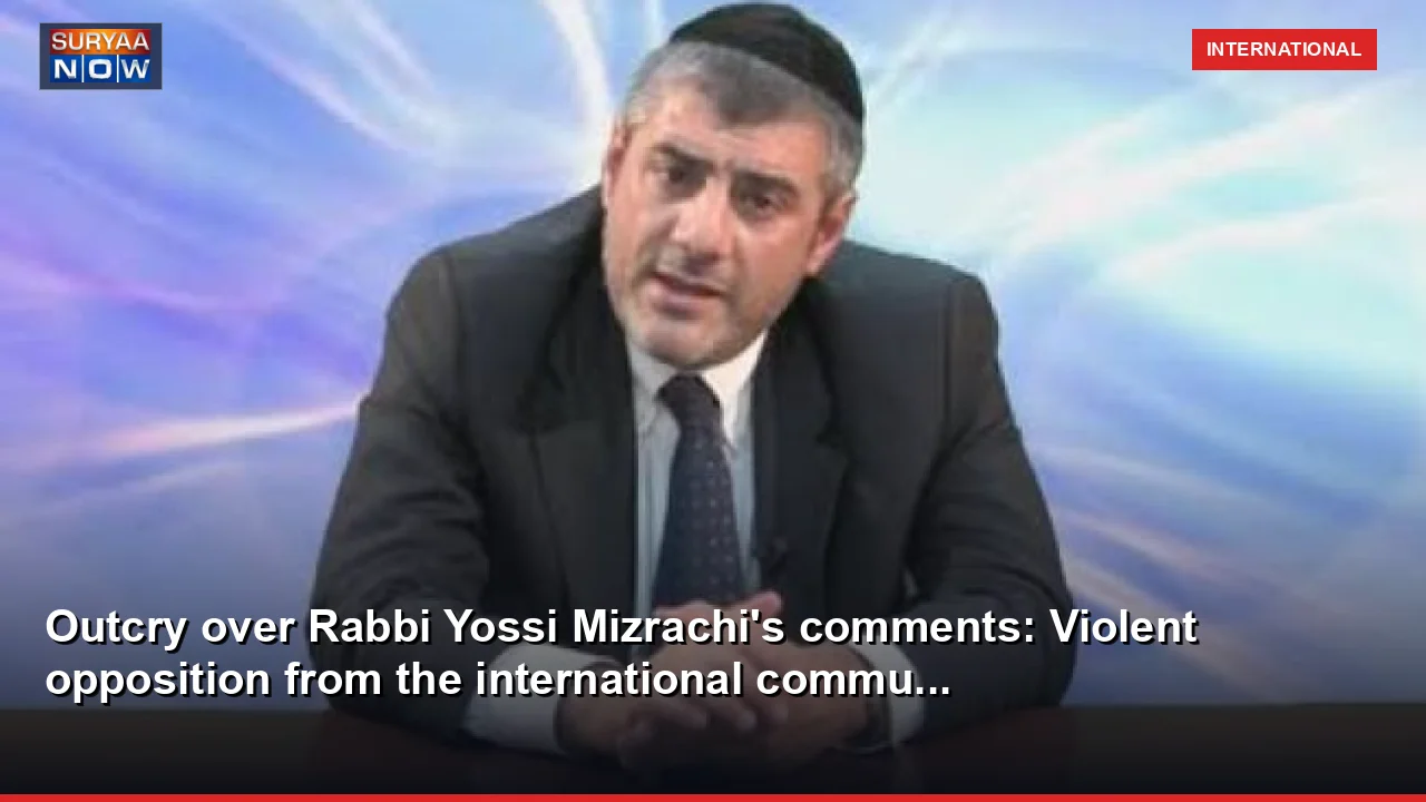 Outcry over Rabbi Yossi Mizrachi's comments: Violent opposition from the international commu...
