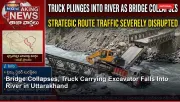 Bridge Collapses, Truck Carrying Excavator Falls Into River in Uttarakhand