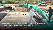 Permanent solution to rain water problem at Papireddy Colony railway underpass : MLA Gandhi
