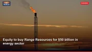 Equity to buy Range Resources for $50 billion in energy sector