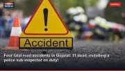Four fatal road accidents in Gujarat: 11 dead, including a police sub-inspector on duty!