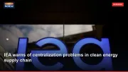 IEA warns of centralization problems in clean energy supply chain
