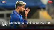 Big shock for Hardik Pandya: All-rounder away till IPL 2027?