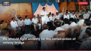 We should fight unitedly for the construction of railway bridge