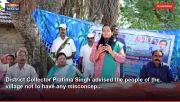 District Collector Pratima Singh advised the people of the village not to have any misconcep...