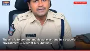 The aim is to conduct municipal elections in a peaceful environment.... District SPS .Satish...